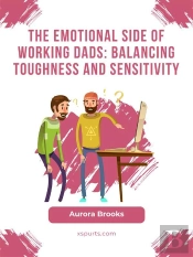 The Emotional Side Of Working Dads: Balancing Toughness And Sensitivity