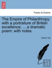 The Empire Of Philanthropy; With A Portraiture Of British Excellence; ... A Dramatic Poem: With Notes.