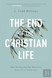 The End Of The Christian Life Â€“ How Embracing Our Mortality Frees Us To Truly Live