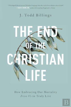 Bertrand.pt - The End Of The Christian Life Â€“ How Embracing Our Mortality Frees Us To Truly Live