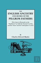 The English Ancestry And Homes Of The Pilgrim Fathers Who Came To Plymouth On The 'Mayflower' In 1620 And The 'Fortune' In 1621 And The 'Anne' And The 'Little James' In 1623. Reprinted With Additions 