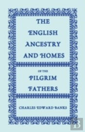 The English Ancestry And Homes Of The Pilgrim Fathers : Who Came To Plymouth On The Mayflower In 1620, The Fortune In 1621, And The Anne And The Littl