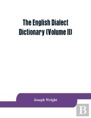 The English Dialect Dictionary, Being The Complete Vocabulary Of All Dialect Words Still In Use, Or Known To Have Been In Use During The Last Two Hundred Years (Volume Ii)