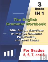 The English  Grammar Workbook , 3 Books In 1, 200+ Simple Exercises  To Improve Grammar,  Punctuation,  And Word Usage, For Grades  5, 6, 7, And 8