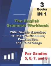 The English  Grammar Workbook , 3 Books In 1, 200+ Simple Exercises  To Improve Grammar,  Punctuation,  And Word Usage, For Grades  5, 6, 7, And 8