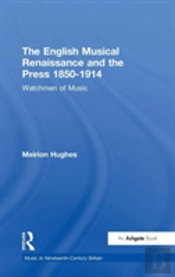 The English Musical Renaissance And The Press 1850-1914: Watchmen Of Music