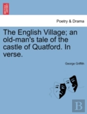 The English Village; An Old-Man'S Tale Of The Castle Of Quatford. In Verse.