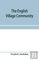 The English Village Community, Examined In Its Relations To The Manorial And Tribal Systems And To The Common Or Open Field System Of Husbandry; An Essay In Economic History