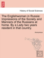 The Englishwoman In Russia: Impressions Of The Society And Manners Of The Russians At Home. By A Lady Two Years Resident In That Country.