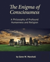 The Enigma Of Consciousness: A Philosophy Of Profound Humanness And Religion