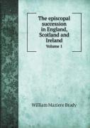 The Episcopal Succession In England, Scotland And Ireland Volume 1