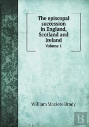 The Episcopal Succession In England, Scotland And Ireland Volume 1
