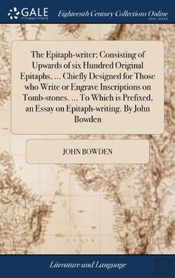 Bertrand.pt - The Epitaph-Writer; Consisting Of Upwards Of Six Hundred Original Epitaphs, ... Chiefly Designed For Those Who Write Or Engrave Inscriptions On Tomb-Stones. ... To Which Is Prefixed, An Essay On Epita