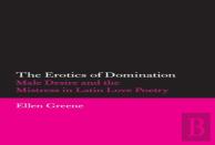 The Erotics Of Domination: Male Desire And The Mistress In Latin Love Poetry