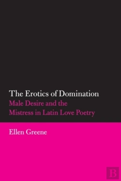 Bertrand.pt - The Erotics Of Domination: Male Desire And The Mistress In Latin Love Poetry