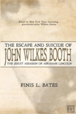 Bertrand.pt - The Escape And Suicide Of John Wilkes Booth: The Jesuit Assassin Of Abraham Lincoln