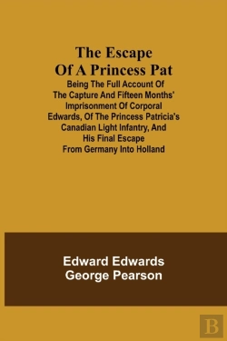 Bertrand.pt - The Escape Of A Princess Pat; Being The Full Account Of The Capture And Fifteen Months' Imprisonment Of Corporal Edwards, Of The Princess Patricia'S Canadian Light Infantry, And His Final Escape From 