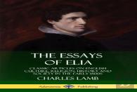 The Essays Of Elia: Classic Articles On English Culture, Religion, History And Society In The Early 1800s