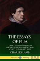 The Essays Of Elia: Classic Articles On English Culture, Religion, History And Society In The Early 1800s (Hardcover)