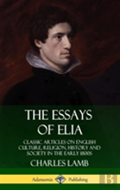 The Essays Of Elia: Classic Articles On English Culture, Religion, History And Society In The Early 1800s (Hardcover)