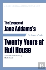 The Essence Of ... Jane Addams'S Twenty Years At Hull House
