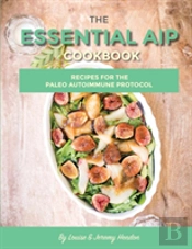 The Essential Aip Cookbook: 115+ Recipes For The Paleo Autoimmune Protocol Diet
