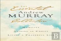 The Essential Andrew Murray Collection Â€“ Humility, Abiding In Christ, Living A Prayerful Life