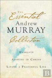 The Essential Andrew Murray Collection Â€“ Humility, Abiding In Christ, Living A Prayerful Life