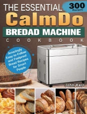 The Essential Calmdo Bread Machine Cookbook