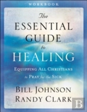 The Essential Guide To Healing Workbook Â€“ Equipping All Christians To Pray For The Sick