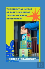 The Essential Impact Of Early Childhood Trauma On Brain Development