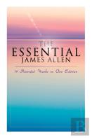 The Essential James Allen: 19 Powerful Works In One Edition