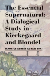 The Essential Supernatural Â€“ A Dialogical Study In Kierkegaard And Blondel