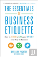 The Essentials Of Business Etiquette: How To Greet, Eat, And Tweet Your Way To Success