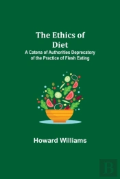 The Ethics Of Diet; A Catena Of Authorities Deprecatory Of The Practice Of Flesh Eating
