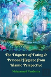 The Etiquette Of Eating And Personal Hygiene From Islamic Perspective