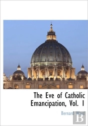 The Eve Of Catholic Emancipation, Vol. 1