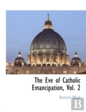 The Eve Of Catholic Emancipation, Vol. 2