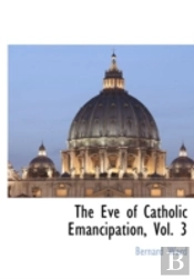 The Eve Of Catholic Emancipation, Vol. 3