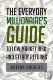 The Everyday Millionaire'S Guide To Low Market Risk And Steady Returns