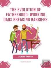 The Evolution Of Fatherhood: Working Dads Breaking Barriers