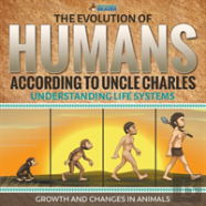 The Evolution Of Humans According To Uncle Charles - Understanding Life Systems - Growth And Changes In Animals