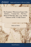 The Examiner. Wherein Are Expos'D The Falsities, ... Contain'D In ... The Free-Briton Of Thursday, July 1, 1731. And The Character Of Mr. P. Fully Cleared
