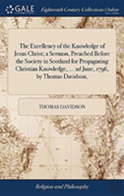 Bertrand.pt - The Excellency Of The Knowledge Of Jesus Christ; A Sermon, Preached Before The Society In Scotland For Propagating Christian Knowledge, ... 2d June, 1796, By Thomas Davidson,
