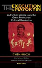 The Execution Of Mayor Yin And Other Stories From The Great Proletarian Cultural Revolution, Revised Edition