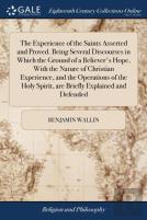 The Experience Of The Saints Asserted And Proved. Being Several Discourses In Which The Ground Of A Believer'S Hope, With The Nature Of Christian Experience, And The Operations Of The Holy Spirit, Are