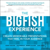 The Experience: The Big Fish Way To Create Memorable Presentations That Reel In Your Audience