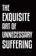 The Exquisite Art Of Unnecessary Suffering