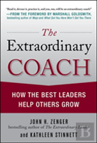 The Extraordinary Coach: How The Best Leaders Help Others Grow