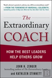 The Extraordinary Coach: How The Best Leaders Help Others Grow